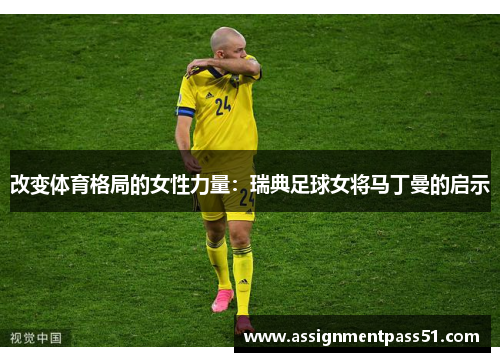 改变体育格局的女性力量：瑞典足球女将马丁曼的启示